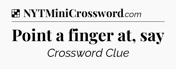Solution: Point a finger at, say - NYT Crossword