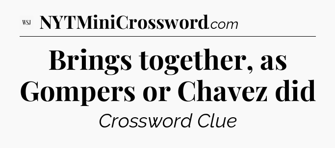 Brings together, as Gompers or Chavez did - WSJ Crossword