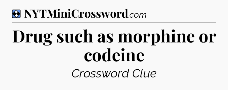 Solution: Drug such as morphine or codeine - NYT Mini Crossword