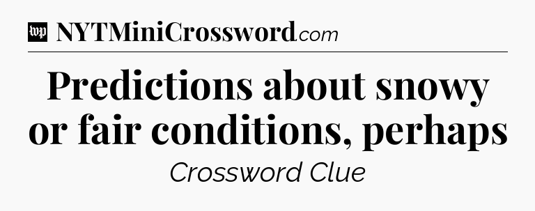 Predictions about snowy or fair conditions, perhaps Crossword Clue
