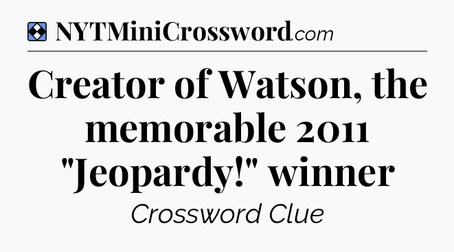 Solution: Creator of Watson, the memorable 2011 