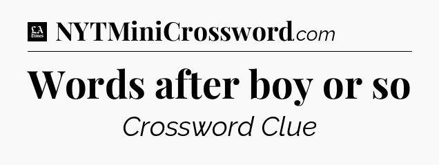 Words after boy or so - LA Times Crossword