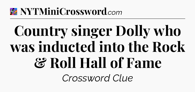 Country singer Dolly who was inducted into the Rock & Roll Hall of Fame Crossword Clue