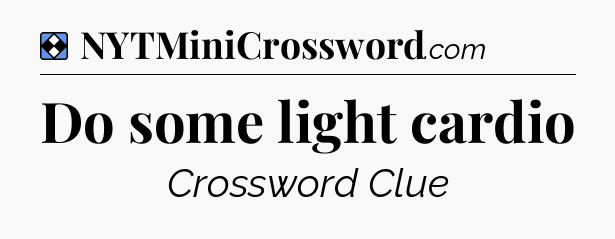 Solution: Do some light cardio - NYT Mini Crossword