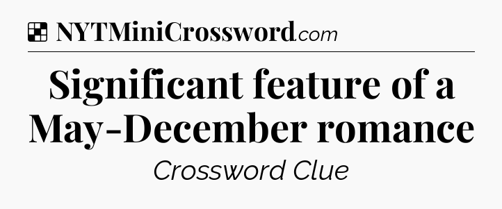 Solution: Significant feature of a May-December romance - NYT Crossword