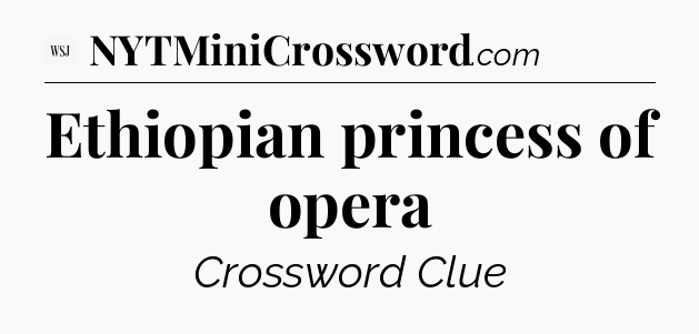 Ethiopian princess of opera - WSJ Crossword