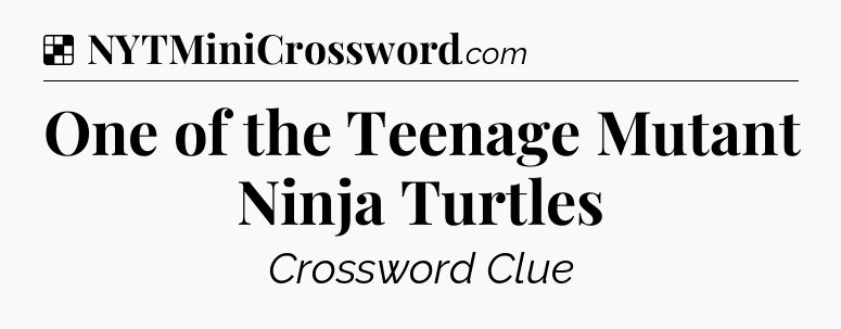 Solution: One of the Teenage Mutant Ninja Turtles - NYT Crossword