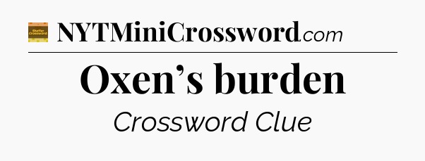 Oxen’s burden crossword clue Eugene Sheffer