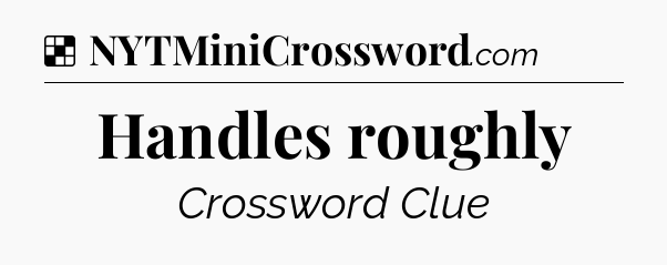 Solution: Handles roughly - NYT Crossword