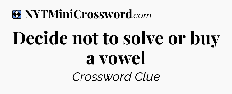 Solution: Decide not to solve or buy a vowel - NYT Mini Crossword