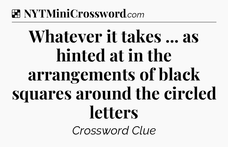 Solution: Whatever it takes ... as hinted at in the arrangements of black squares around the circled letters - NYT Crossword
