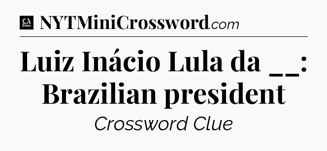 Luiz Inácio Lula da __: Brazilian president - LA Times Crossword