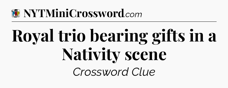 Royal trio bearing gifts in a Nativity scene Crossword Clue