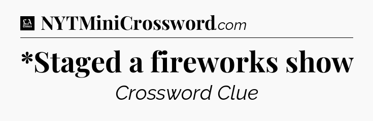 *Staged a fireworks show - LA Times Crossword