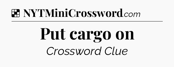 Solution: Put cargo on - NYT Crossword