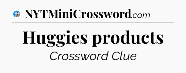 Huggies products Crossword Clue
