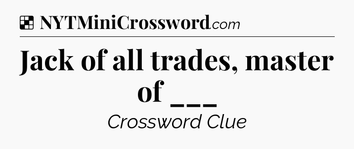 Solution: Jack of all trades, master of ___ - NYT Crossword