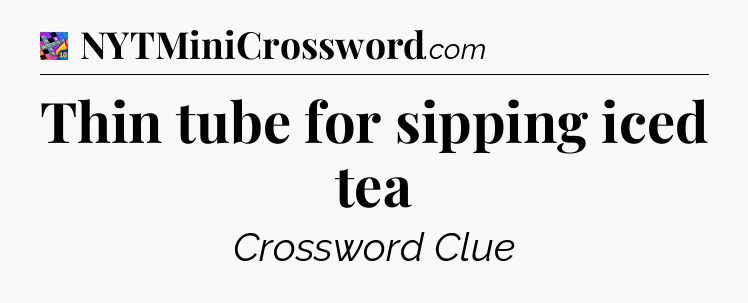 Thin tube for sipping iced tea Crossword Clue