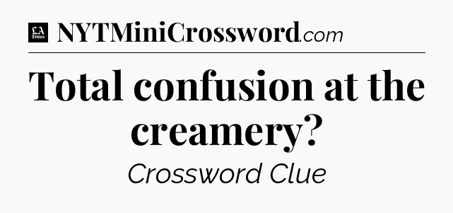 Total confusion at the creamery - LA Times Crossword