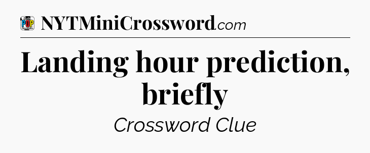 Landing hour prediction, briefly Crossword Clue