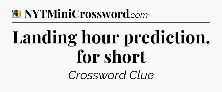 Landing hour prediction, for short Crossword Clue