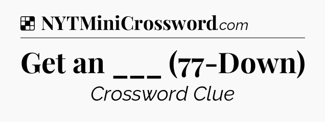 Solution: Get an ___ (77-Down) - NYT Crossword