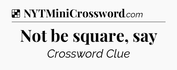 Solution: Not be square, say - NYT Crossword