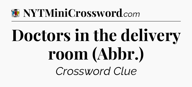 Doctors in the delivery room (Abbr.) Crossword Clue