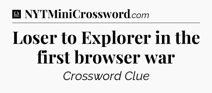 Loser to Explorer in the first browser war - LA Times Crossword