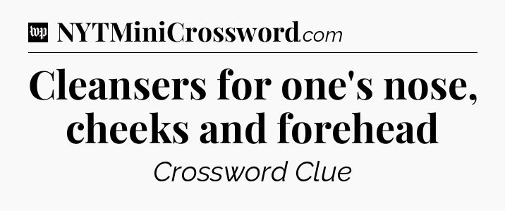 Cleansers for one's nose, cheeks and forehead Crossword Clue
