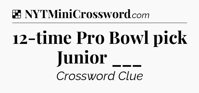 Solution: 12-time Pro Bowl pick Junior ___ - NYT Crossword