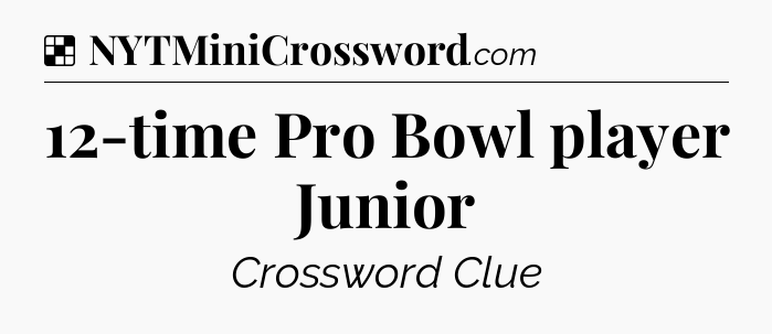 Solution: 12-time Pro Bowl player Junior - NYT Crossword