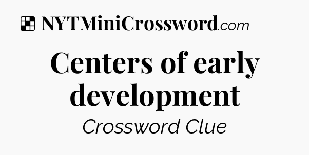 Solution: Centers of early development - NYT Crossword