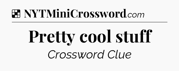 Pretty cool stuff NYT Crossword