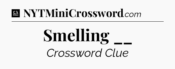 Smelling __ - LA Times Crossword
