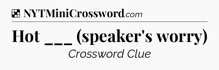 Solution: Hot ___ (speaker's worry) - NYT Crossword