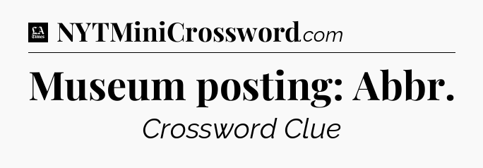 Museum posting: Abbr - LA Times Crossword