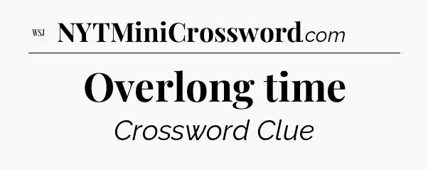 Overlong time - WSJ Crossword