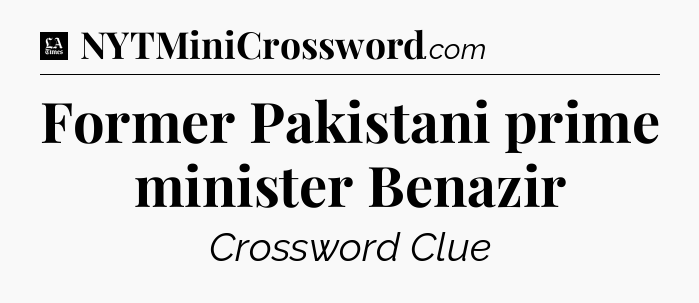 Former Pakistani prime minister Benazir - LA Times Crossword