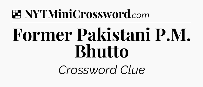 Solution: Former Pakistani P.M. Bhutto - NYT Crossword