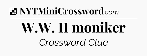 Solution: W.W. II moniker - NYT Crossword