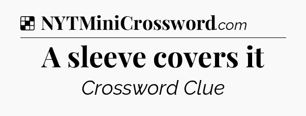 Solution: A sleeve covers it - NYT Crossword