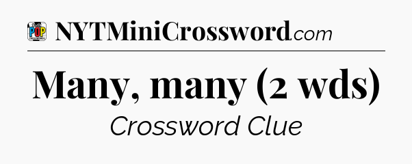 Many, many (2 wds) Crossword Clue