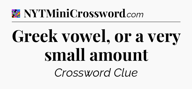 Greek vowel, or a very small amount Crossword Clue