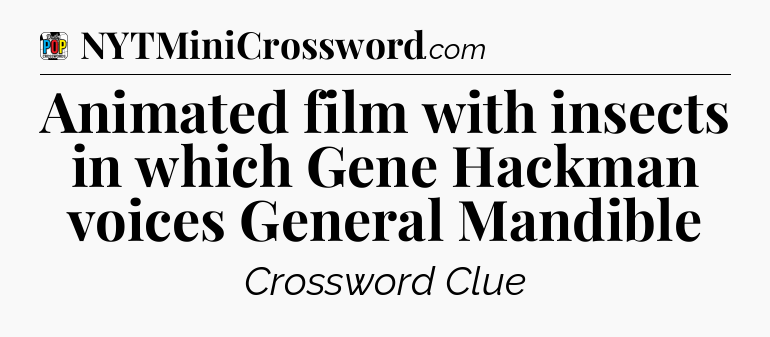 Animated film with insects in which Gene Hackman voices General Mandible Crossword Clue