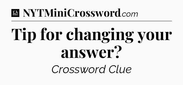 Tip for changing your answer - LA Times Crossword