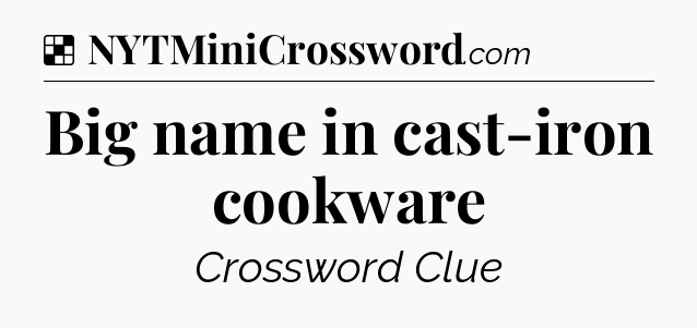 Solution: Big name in cast-iron cookware - NYT Crossword
