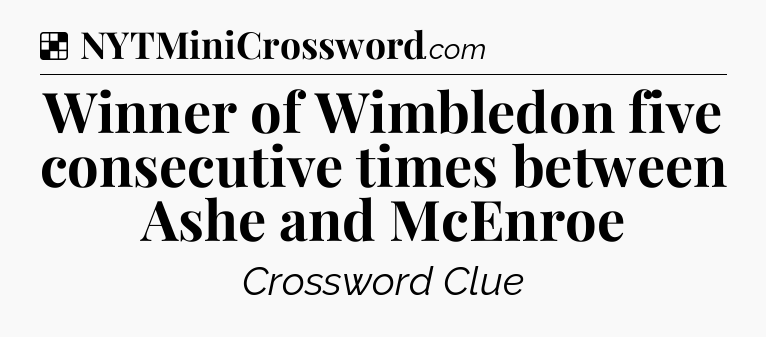 Solution: Winner of Wimbledon five consecutive times between Ashe and McEnroe - NYT Crossword