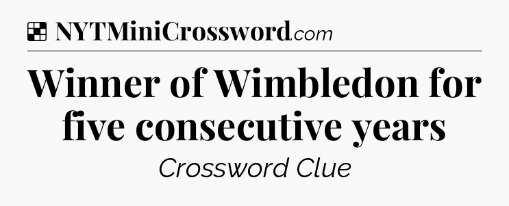 Solution: Winner of Wimbledon for five consecutive years - NYT Crossword