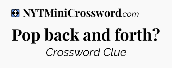 Solution: Pop back and forth - NYT Mini Crossword